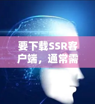 要下载SSR客户端，通常需要根据具体需求选择合适的工具或平台。以下是一些常见的SSR客户端及其下载方式