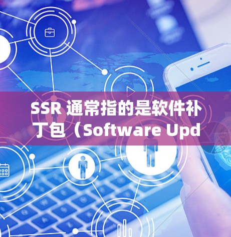 SSR 通常指的是软件补丁包（Software Update Package）用于修复软件中的漏洞或错误。以下是一些常见的软件及其补丁包下载资源