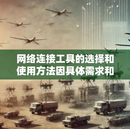 网络连接工具的选择和使用方法因具体需求和使用场景而异。以下是一些常用的网络连接工具和方法，供您参考
