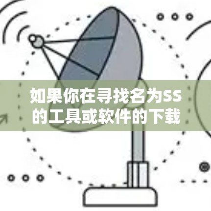 如果你在寻找名为SS的工具或软件的下载方法，请提供更多的信息，以便我能更好地帮助你找到合适的资源。以下是一些可能的解释和解决方法