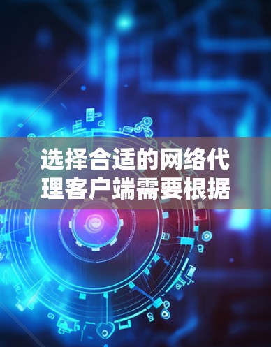 选择合适的网络代理客户端需要根据你的具体需求和使用场景来决定。以下是一些常见的网络代理客户端及其功能说明，帮助你做出明智的选择