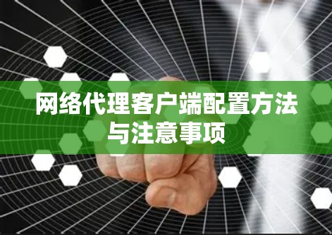 网络代理客户端配置方法与注意事项