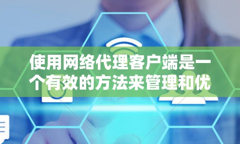 使用网络代理客户端是一个有效的方法来管理和优化网络连接。以下是分步骤的指南，帮助您理解和使用网络代理客户端