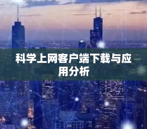 科学上网客户端下载与应用分析