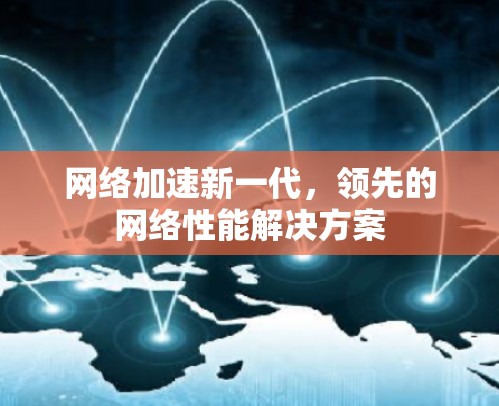网络加速新一代，领先的网络性能解决方案