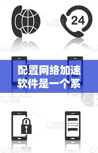 配置网络加速软件是一个系统性的过程，需要从选择合适的软件开始，逐步进行安装、配置和测试。以下是详细的步骤指南，帮助您顺利完成配置