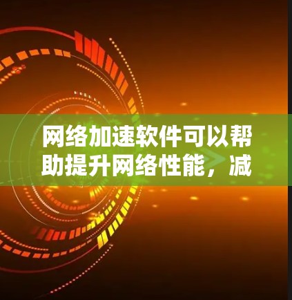 网络加速软件可以帮助提升网络性能，减少延迟和数据丢失，适用于游戏、视频流、文件传输等场景。以下是不同类型的网络加速工具推荐