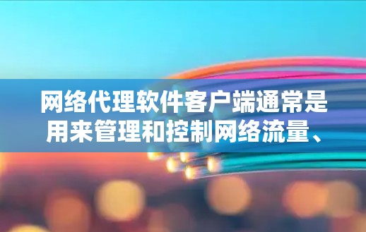 网络代理软件客户端通常是用来管理和控制网络流量、安全防护、内容过滤等功能的软件。常见的网络代理软件客户端包括