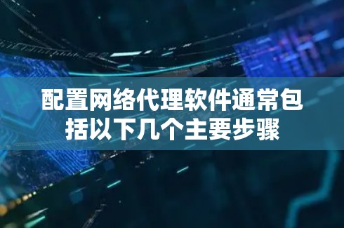 配置网络代理软件通常包括以下几个主要步骤