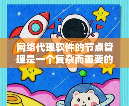 网络代理软件的节点管理是一个复杂而重要的任务，涉及多个关键环节。以下是对这一过程的详细分析和总结