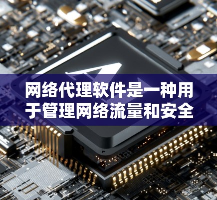 网络代理软件是一种用于管理网络流量和安全的工具，能够帮助用户控制、过滤和监控网络数据流。以下是一份网络代理软件的使用指南，供您参考