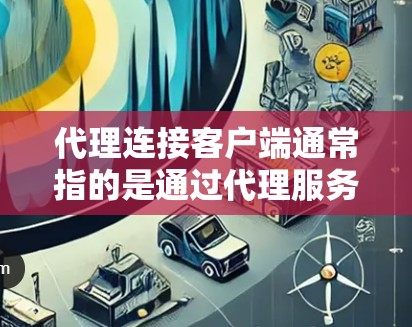 代理连接客户端通常指的是通过代理服务器与客户端进行通信，代理服务器作为中介将客户端与目标服务器连接起来。以下是实现代理连接客户端的一般步骤和注意事项