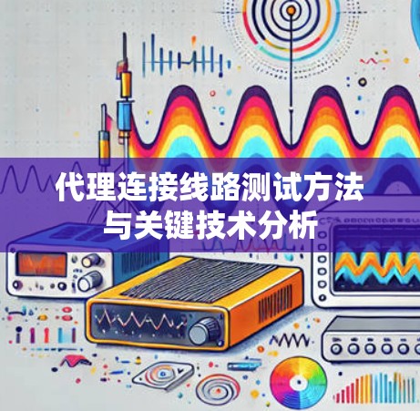 代理连接线路测试方法与关键技术分析