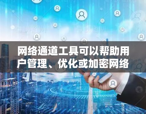 网络通道工具可以帮助用户管理、优化或加密网络连接，常见的网络通道工具包括VPN、代理服务器、防火墙等。以下是一些常见的网络通道工具及其下载方法