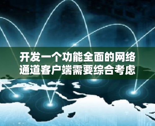 开发一个功能全面的网络通道客户端需要综合考虑多个方面。以下是一个有条理的开发步骤指南