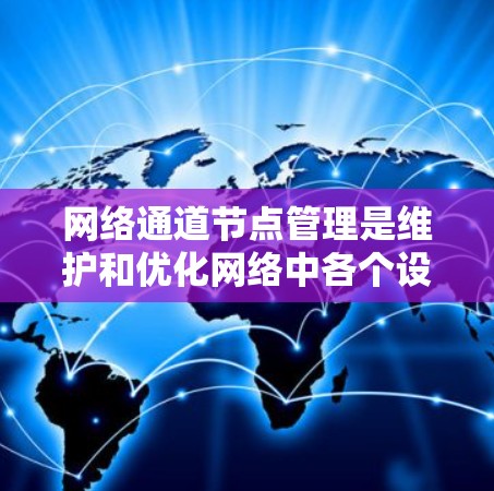 网络通道节点管理是维护和优化网络中各个设备的关键过程，确保网络安全、高效运行。以下是网络通道节点管理的分步解释