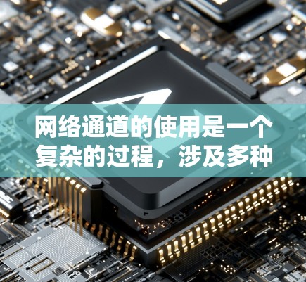 网络通道的使用是一个复杂的过程，涉及多种技术和策略。以下是一些通用的网络通道使用指南，帮助您更好地理解和使用网络资源