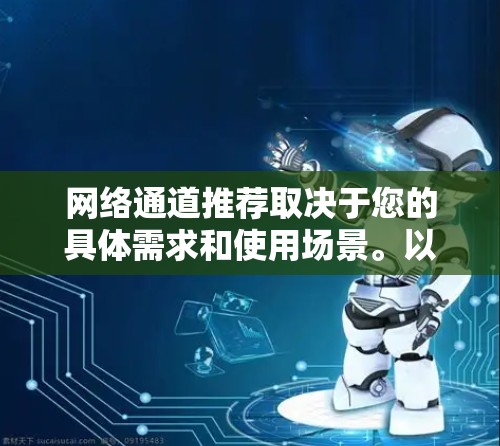 网络通道推荐取决于您的具体需求和使用场景。以下是一些常见的网络通道推荐方向