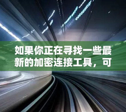 如果你正在寻找一些最新的加密连接工具，可以考虑以下几种工具，它们在隐私保护和安全连接方面具有较高的性能