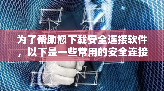 为了帮助您下载安全连接软件，以下是一些常用的安全连接软件及其功能和适用场景的推荐。这些软件可以帮助您保护网络连接、加密通信、防火墙保护等