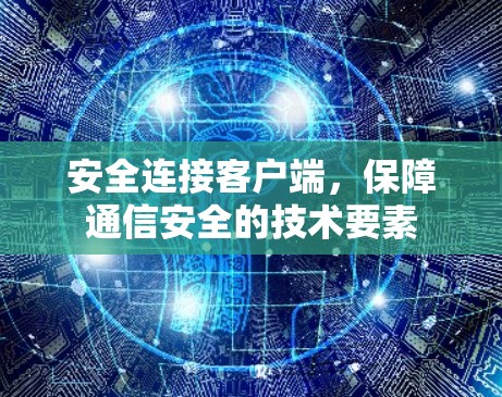 安全连接客户端，保障通信安全的技术要素