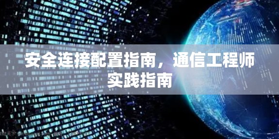 安全连接配置指南，通信工程师实践指南