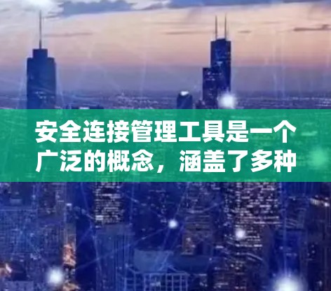 安全连接管理工具是一个广泛的概念，涵盖了多种技术和方法，用于确保网络连接的安全性和管理。以下是一些常见的安全连接管理工具和方法