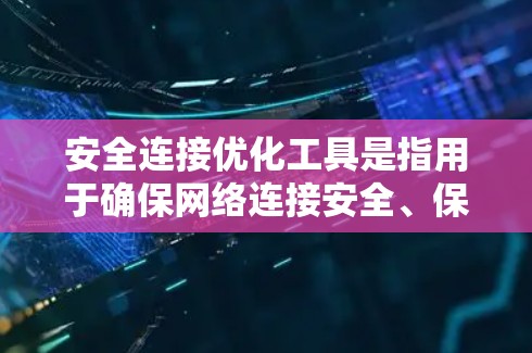 安全连接优化工具是指用于确保网络连接安全、保护数据隐私和防止网络攻击的一系列工具和技术。以下是一些常用的安全连接优化工具和方法