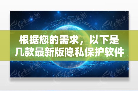 根据您的需求，以下是几款最新版隐私保护软件的分析和推荐