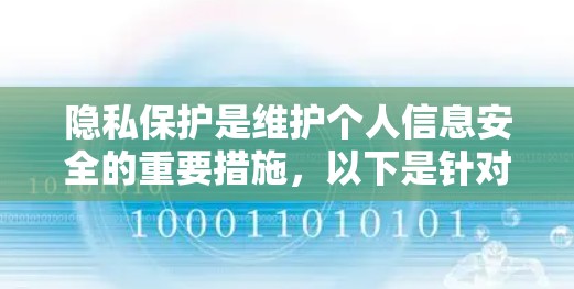 隐私保护是维护个人信息安全的重要措施，以下是针对不同平台和设备的隐私保护设置教程，帮助您更好地保护个人信息