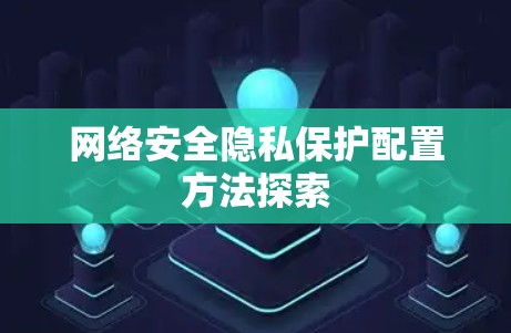 网络安全隐私保护配置方法探索