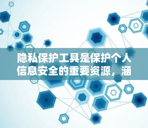 隐私保护工具是保护个人信息安全的重要资源，涵盖了多种类型和用途，以满足不同用户的需求。以下是隐私保护工具的详细分类和解释