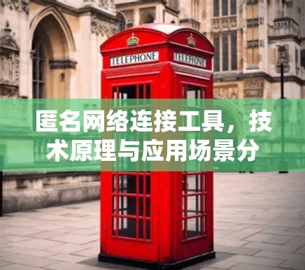 匿名网络连接工具，技术原理与应用场景分析