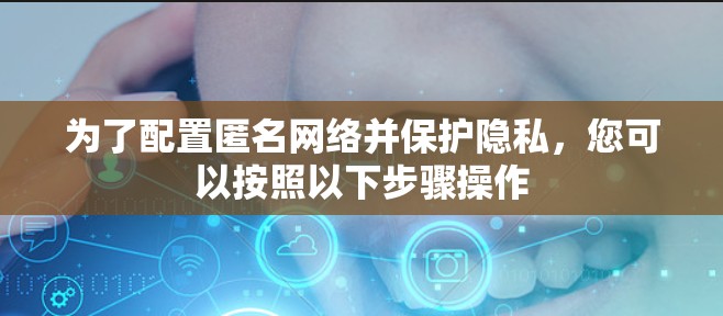 为了配置匿名网络并保护隐私，您可以按照以下步骤操作