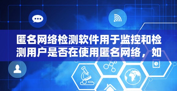 匿名网络检测软件用于监控和检测用户是否在使用匿名网络，如VPN或Tor，通过分析网络流量和行为日志来识别匿名网络的使用。以下是对该软件的详细分析