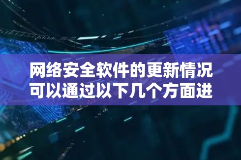 网络安全软件的更新情况可以通过以下几个方面进行分析