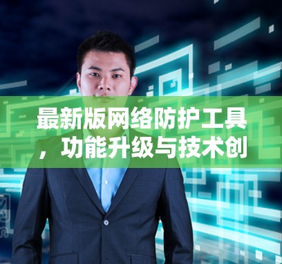 最新版网络防护工具，功能升级与技术创新