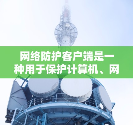 网络防护客户端是一种用于保护计算机、网络和数据安全的软件。它通常提供多种安全功能，包括病毒检测、火墙设置、网络流量监控、隐私保护等。常见的网络防护客户端软件包括