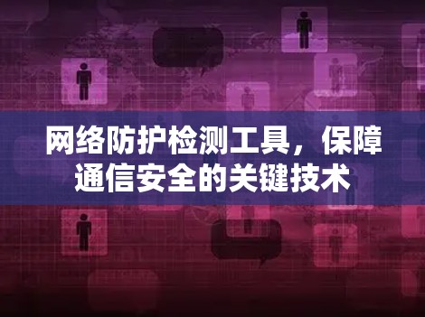 网络防护检测工具，保障通信安全的关键技术
