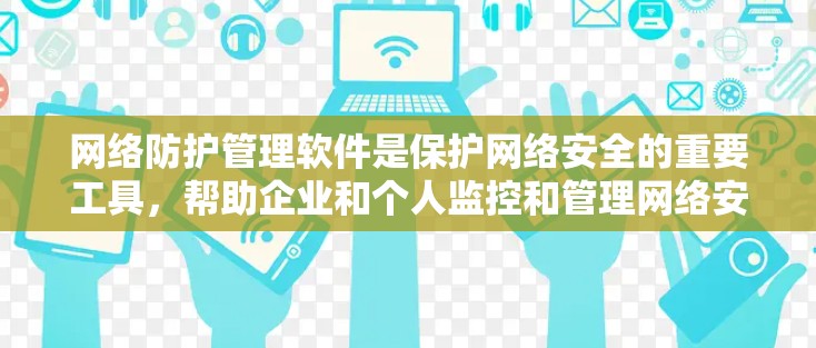 网络防护管理软件是保护网络安全的重要工具，帮助企业和个人监控和管理网络安全。以下是对这些软件的详细分析和总结