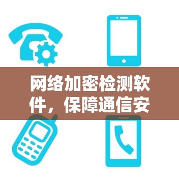 网络加密检测软件，保障通信安全的核心工具