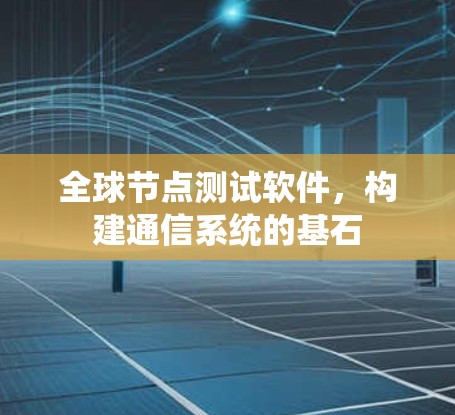 全球节点测试软件，构建通信系统的基石