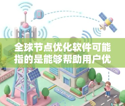 全球节点优化软件可能指的是能够帮助用户优化全球网络节点布局、性能和管理的工具或平台。以下是一些可能的解释和相关工具