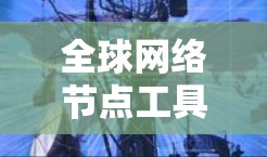 全球网络节点工具合集，助力高效通信