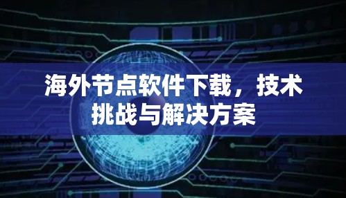 海外节点软件下载，技术挑战与解决方案