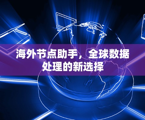 海外节点助手，全球数据处理的新选择