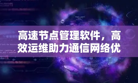高速节点管理软件，高效运维助力通信网络优化