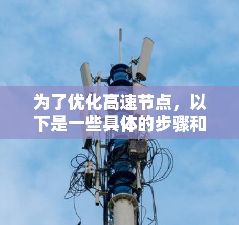 为了优化高速节点，以下是一些具体的步骤和建议