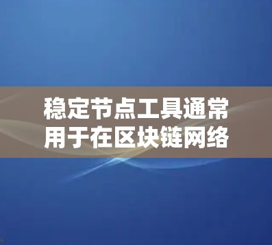 稳定节点工具通常用于在区块链网络中维持节点的稳定运行，确保网络的高可用性和高性能。最新版本的稳定节点工具可能会引入多种改进和新功能，以提高效率和可靠性。以下是一些可能的新功能和改进