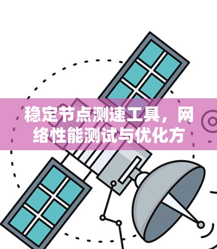 稳定节点测速工具，网络性能测试与优化方案